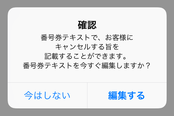 Airウェイト 確認 番号券テキストで、お客様にキャンセルする旨を記載することができます。番号券テキストを今すぐ編集しますか